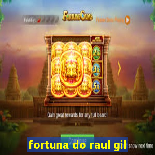 fortuna do raul gil